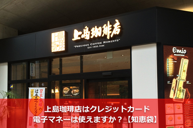 上島珈琲店はクレジットカード・電子マネーは使えますか？【知恵袋】