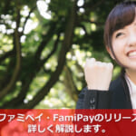 話題のファミペイ・FamiPayのリリース開始！詳しく解説します。