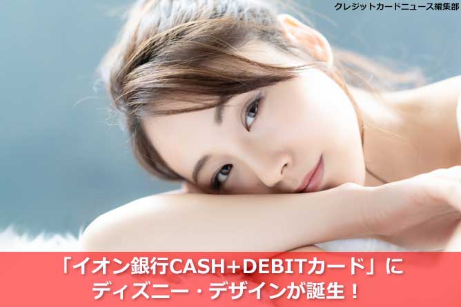 「イオン銀行CASH+DEBITカード」にディズニー・デザインが誕生！