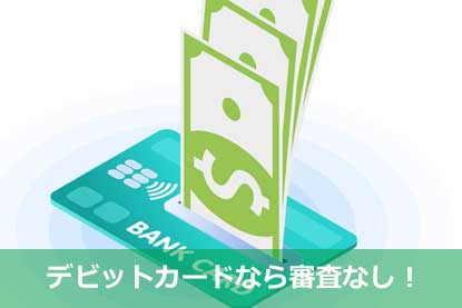 デビットカードなら審査なし！