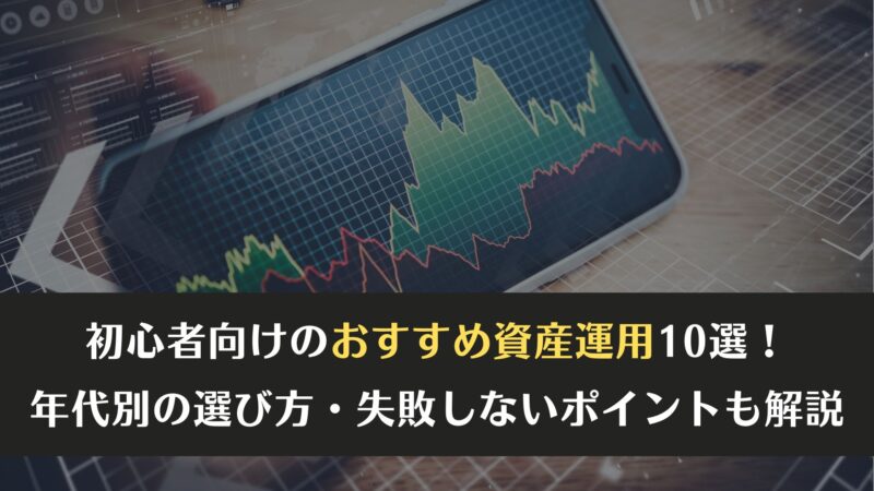 初心者向けのおすすめ資産運用10選！年代別の選び方・失敗しないポイントも解説